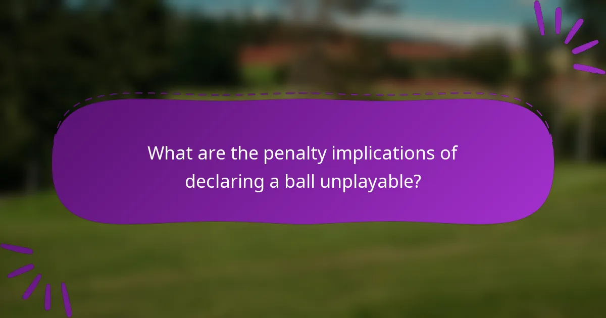 What are the penalty implications of declaring a ball unplayable?