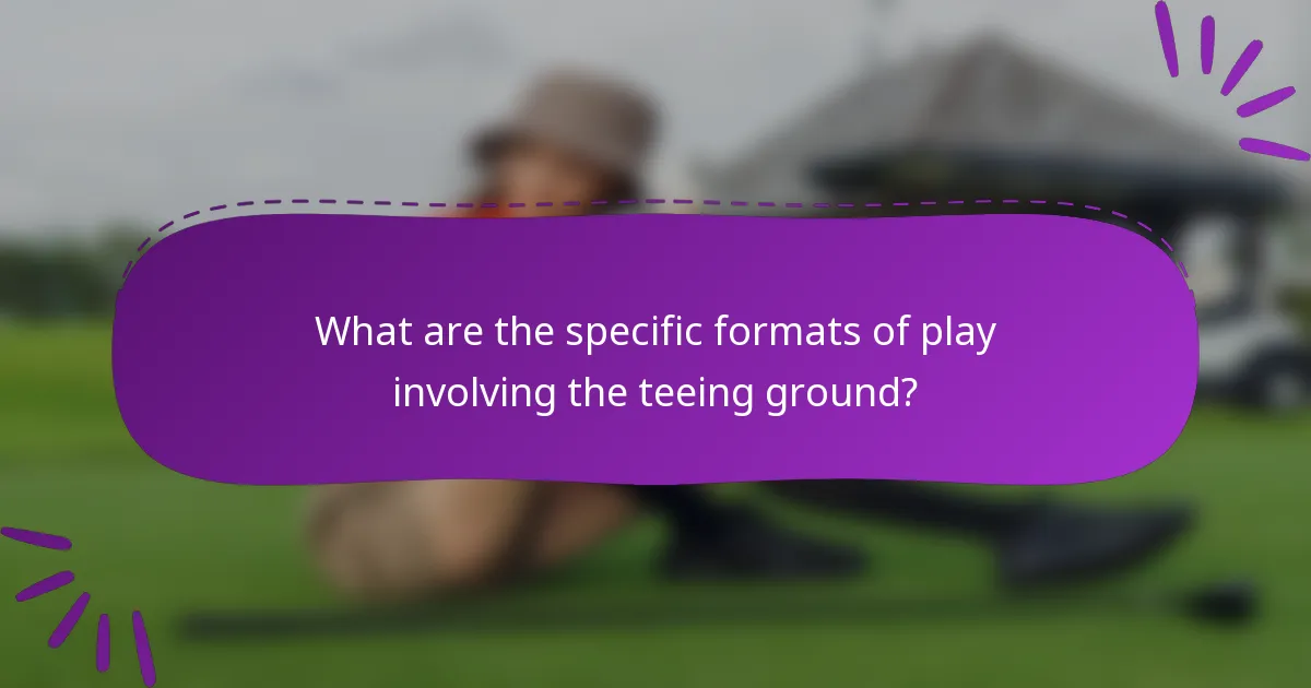 What are the specific formats of play involving the teeing ground?